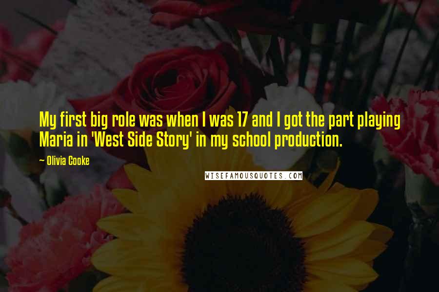 Olivia Cooke Quotes: My first big role was when I was 17 and I got the part playing Maria in 'West Side Story' in my school production.