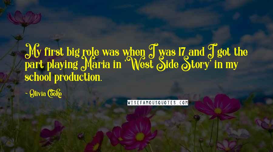 Olivia Cooke Quotes: My first big role was when I was 17 and I got the part playing Maria in 'West Side Story' in my school production.