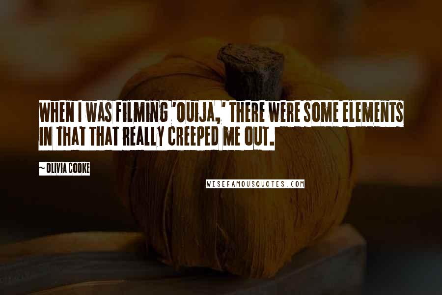 Olivia Cooke Quotes: When I was filming 'Ouija,' there were some elements in that that really creeped me out.