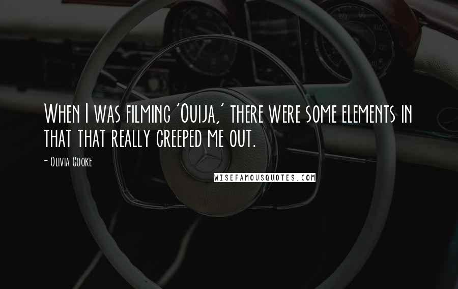 Olivia Cooke Quotes: When I was filming 'Ouija,' there were some elements in that that really creeped me out.