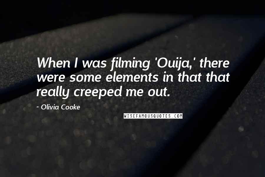 Olivia Cooke Quotes: When I was filming 'Ouija,' there were some elements in that that really creeped me out.