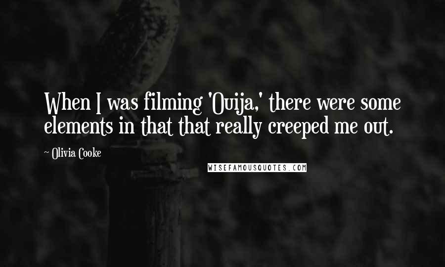 Olivia Cooke Quotes: When I was filming 'Ouija,' there were some elements in that that really creeped me out.