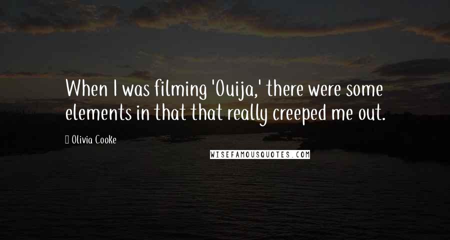 Olivia Cooke Quotes: When I was filming 'Ouija,' there were some elements in that that really creeped me out.