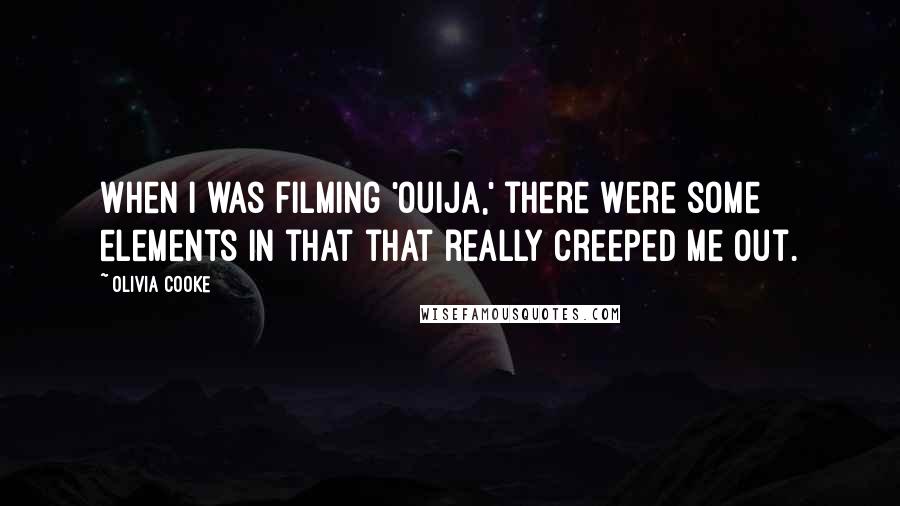 Olivia Cooke Quotes: When I was filming 'Ouija,' there were some elements in that that really creeped me out.