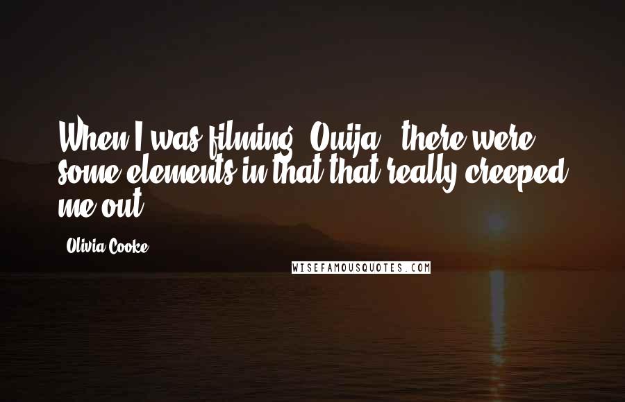 Olivia Cooke Quotes: When I was filming 'Ouija,' there were some elements in that that really creeped me out.