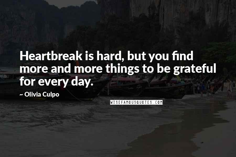 Olivia Culpo Quotes: Heartbreak is hard, but you find more and more things to be grateful for every day.