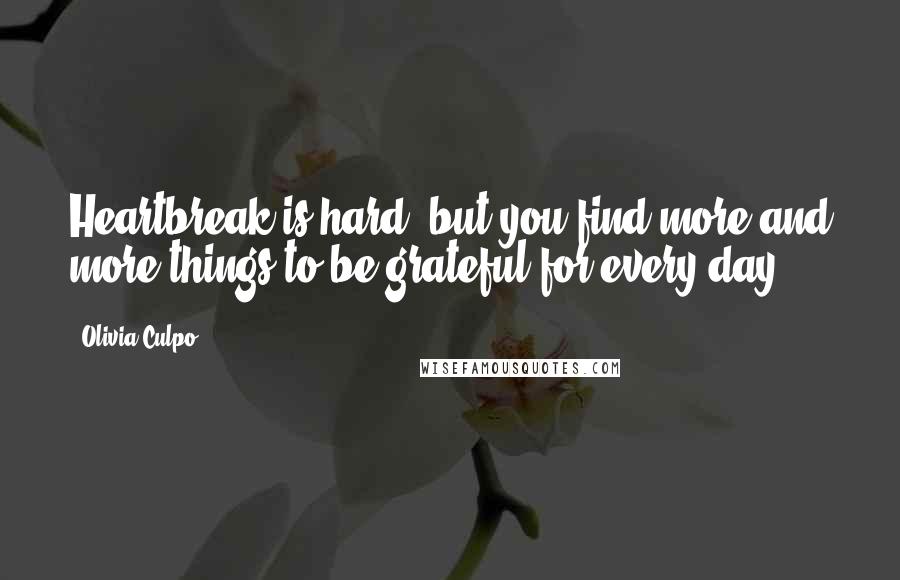 Olivia Culpo Quotes: Heartbreak is hard, but you find more and more things to be grateful for every day.