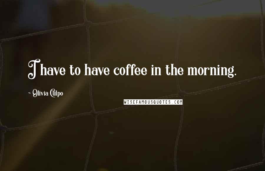 Olivia Culpo Quotes: I have to have coffee in the morning.