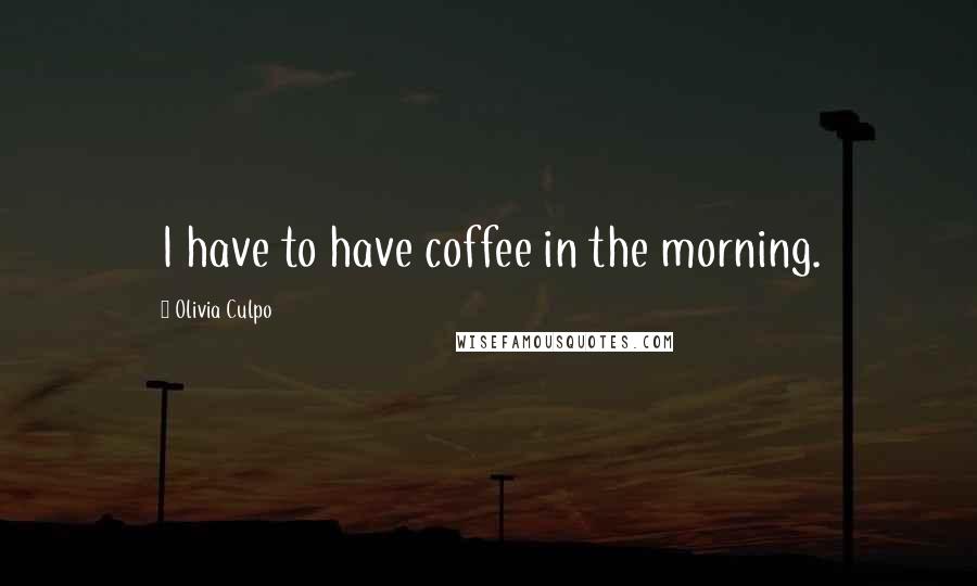 Olivia Culpo Quotes: I have to have coffee in the morning.