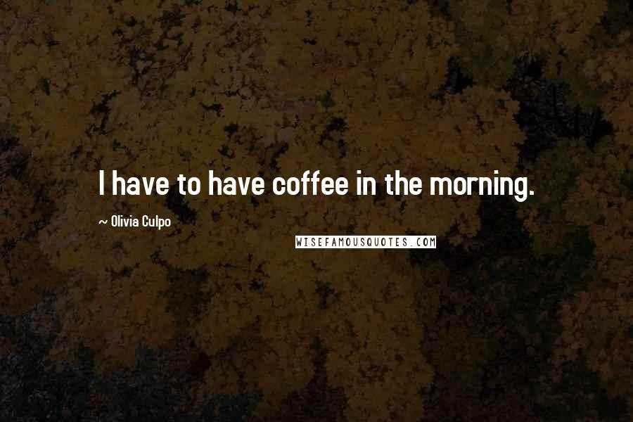 Olivia Culpo Quotes: I have to have coffee in the morning.