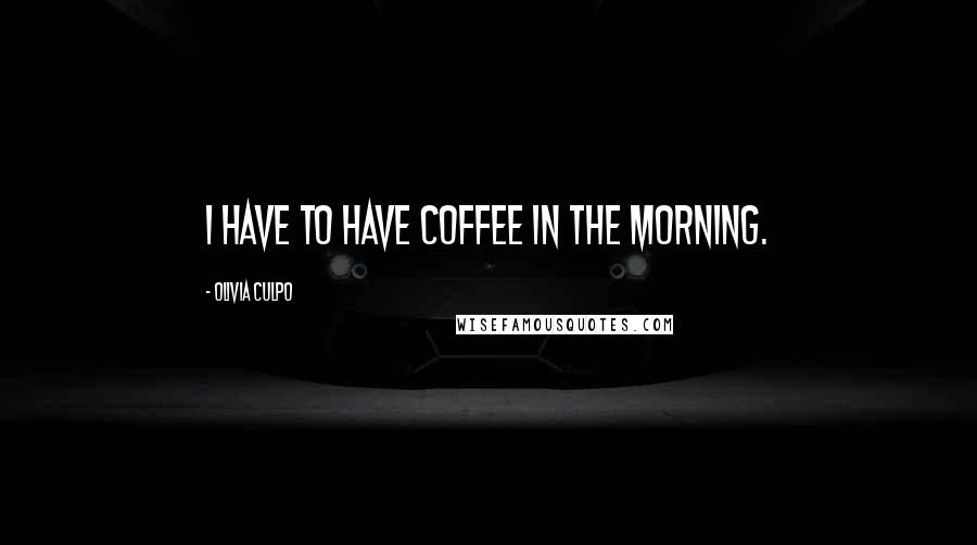 Olivia Culpo Quotes: I have to have coffee in the morning.