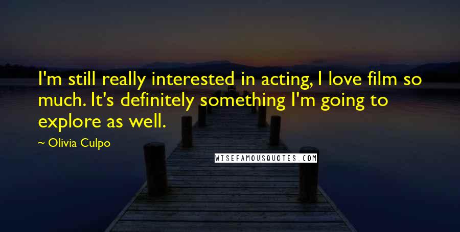 Olivia Culpo Quotes: I'm still really interested in acting, I love film so much. It's definitely something I'm going to explore as well.