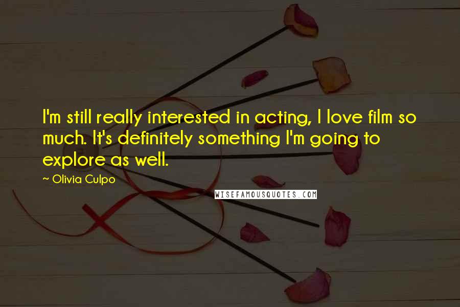 Olivia Culpo Quotes: I'm still really interested in acting, I love film so much. It's definitely something I'm going to explore as well.