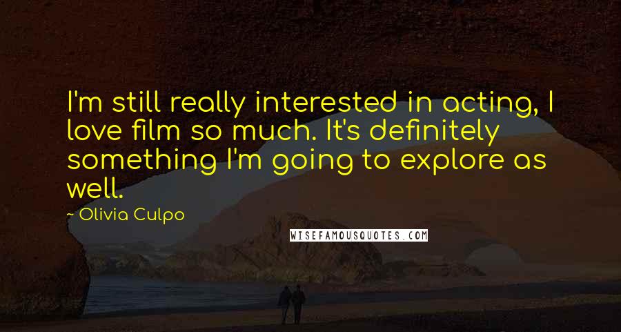 Olivia Culpo Quotes: I'm still really interested in acting, I love film so much. It's definitely something I'm going to explore as well.