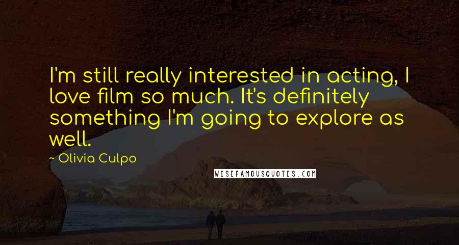 Olivia Culpo Quotes: I'm still really interested in acting, I love film so much. It's definitely something I'm going to explore as well.