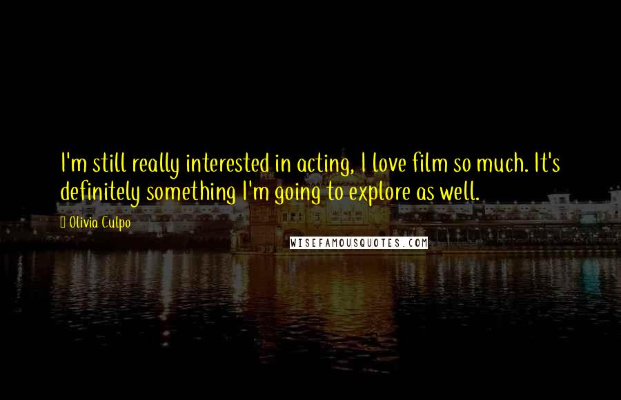 Olivia Culpo Quotes: I'm still really interested in acting, I love film so much. It's definitely something I'm going to explore as well.