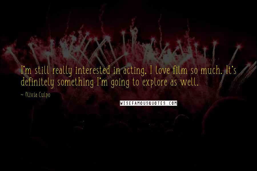 Olivia Culpo Quotes: I'm still really interested in acting, I love film so much. It's definitely something I'm going to explore as well.