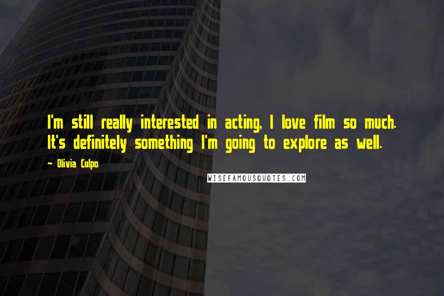 Olivia Culpo Quotes: I'm still really interested in acting, I love film so much. It's definitely something I'm going to explore as well.