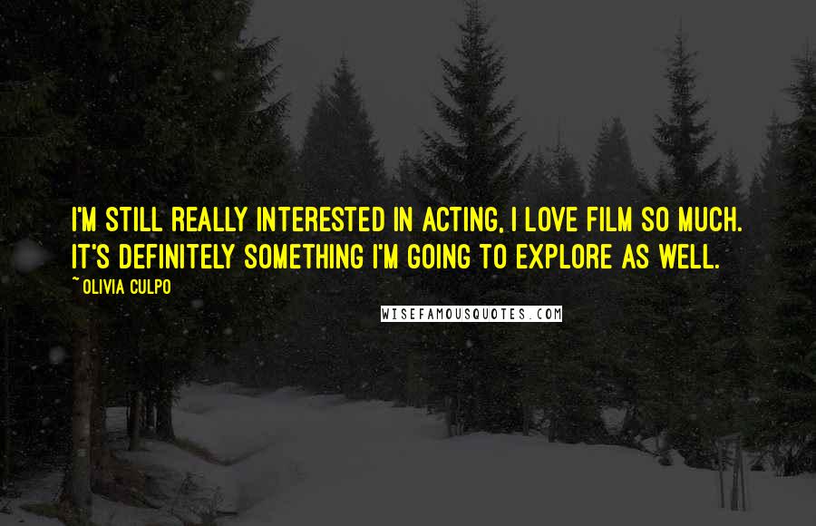 Olivia Culpo Quotes: I'm still really interested in acting, I love film so much. It's definitely something I'm going to explore as well.