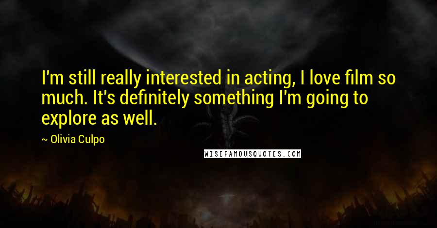 Olivia Culpo Quotes: I'm still really interested in acting, I love film so much. It's definitely something I'm going to explore as well.