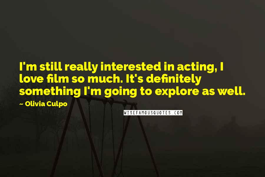 Olivia Culpo Quotes: I'm still really interested in acting, I love film so much. It's definitely something I'm going to explore as well.