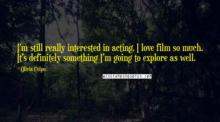 Olivia Culpo Quotes: I'm still really interested in acting, I love film so much. It's definitely something I'm going to explore as well.