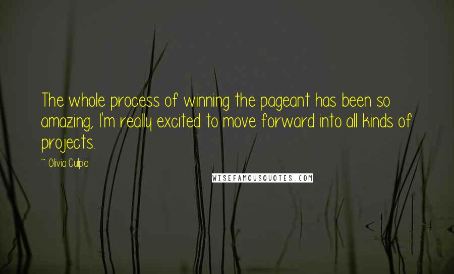 Olivia Culpo Quotes: The whole process of winning the pageant has been so amazing, I'm really excited to move forward into all kinds of projects.