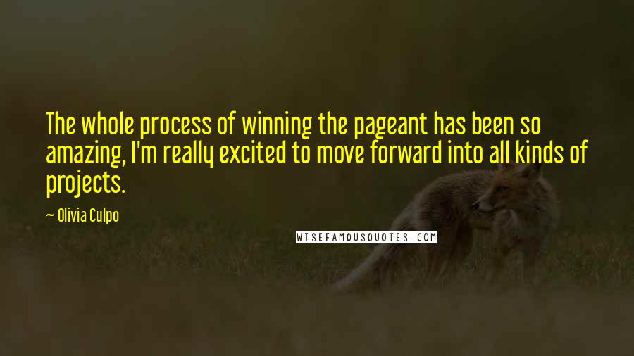 Olivia Culpo Quotes: The whole process of winning the pageant has been so amazing, I'm really excited to move forward into all kinds of projects.