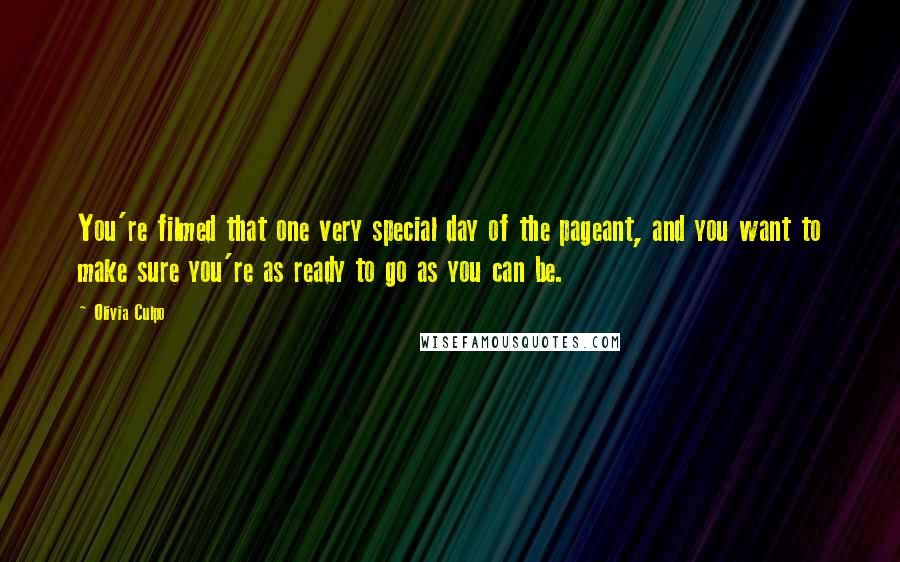 Olivia Culpo Quotes: You're filmed that one very special day of the pageant, and you want to make sure you're as ready to go as you can be.