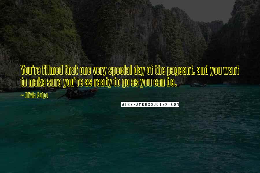 Olivia Culpo Quotes: You're filmed that one very special day of the pageant, and you want to make sure you're as ready to go as you can be.