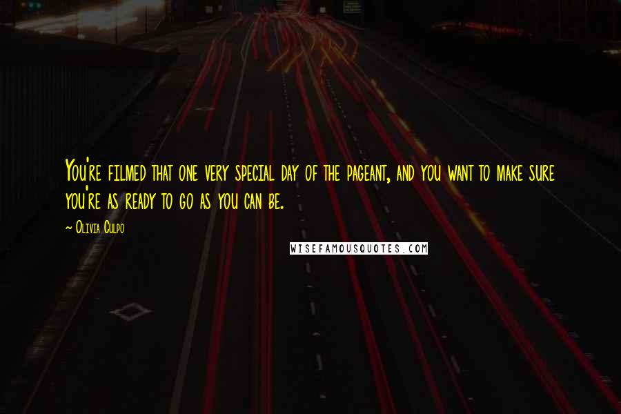 Olivia Culpo Quotes: You're filmed that one very special day of the pageant, and you want to make sure you're as ready to go as you can be.