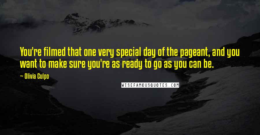 Olivia Culpo Quotes: You're filmed that one very special day of the pageant, and you want to make sure you're as ready to go as you can be.