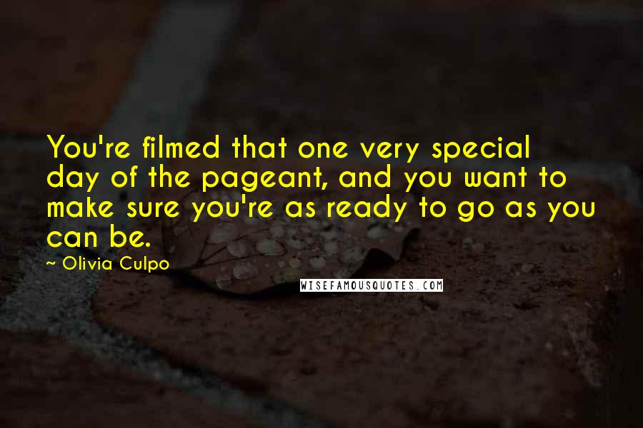 Olivia Culpo Quotes: You're filmed that one very special day of the pageant, and you want to make sure you're as ready to go as you can be.