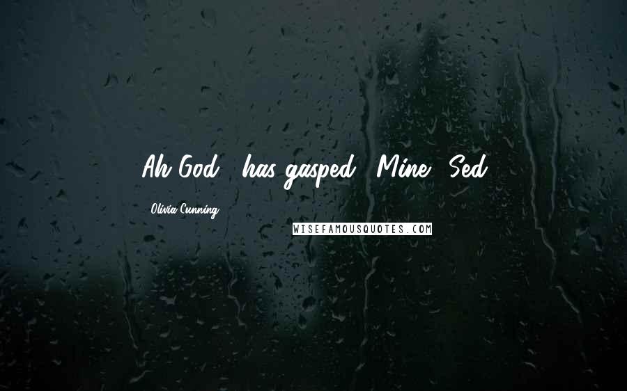 Olivia Cunning Quotes: Ah God," has gasped. "Mine."~Sed