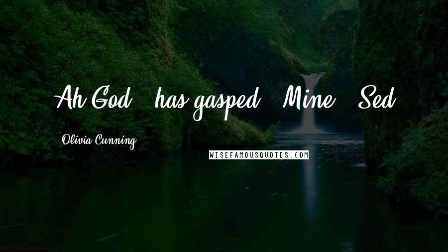 Olivia Cunning Quotes: Ah God," has gasped. "Mine."~Sed
