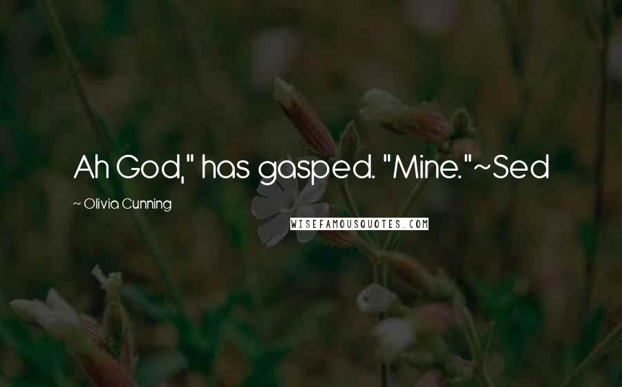 Olivia Cunning Quotes: Ah God," has gasped. "Mine."~Sed