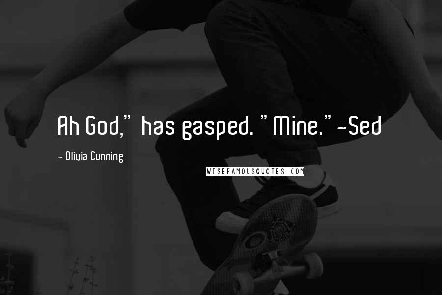 Olivia Cunning Quotes: Ah God," has gasped. "Mine."~Sed
