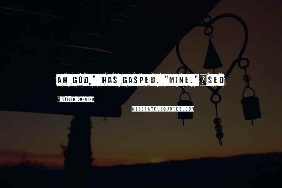 Olivia Cunning Quotes: Ah God," has gasped. "Mine."~Sed