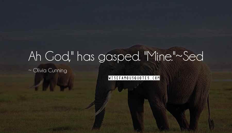 Olivia Cunning Quotes: Ah God," has gasped. "Mine."~Sed