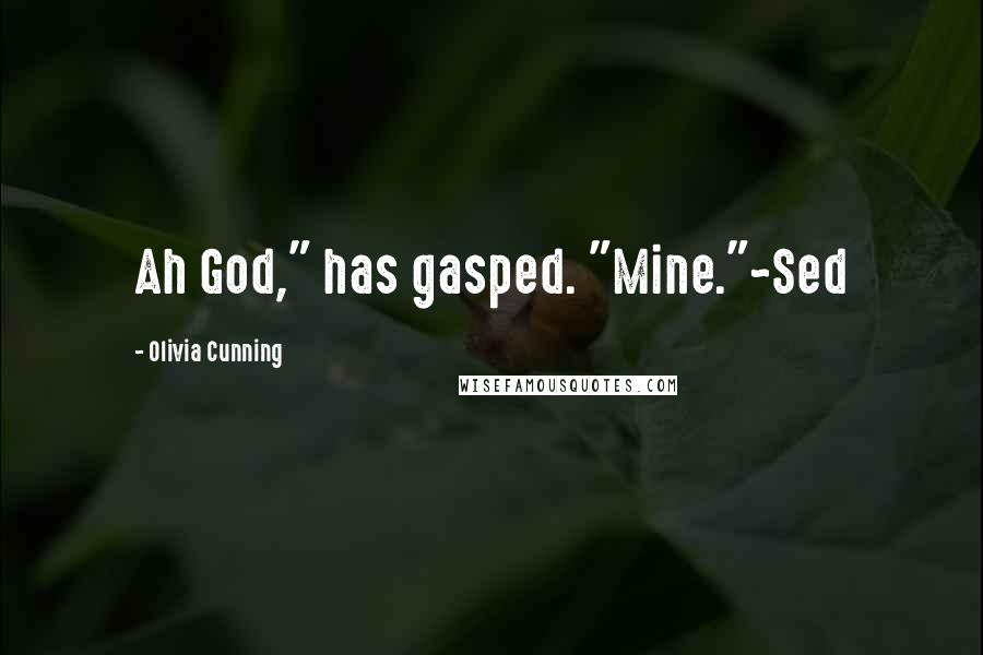 Olivia Cunning Quotes: Ah God," has gasped. "Mine."~Sed
