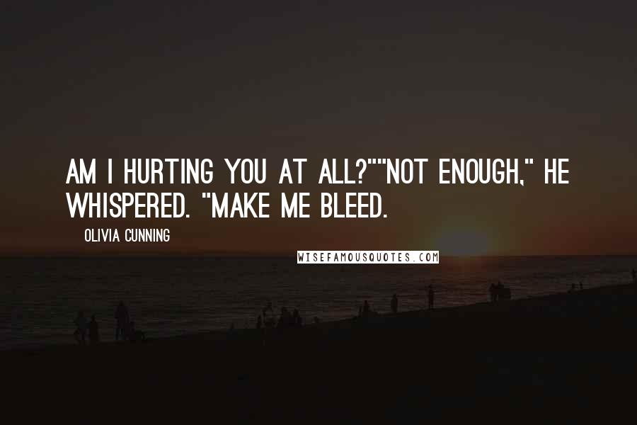Olivia Cunning Quotes: Am I hurting you at all?""Not enough," he whispered. "Make me bleed.