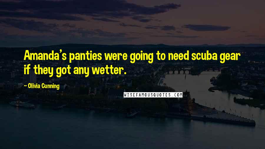 Olivia Cunning Quotes: Amanda's panties were going to need scuba gear if they got any wetter.