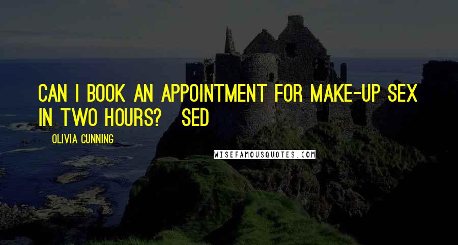 Olivia Cunning Quotes: Can I book an appointment for make-up sex in two hours?~Sed