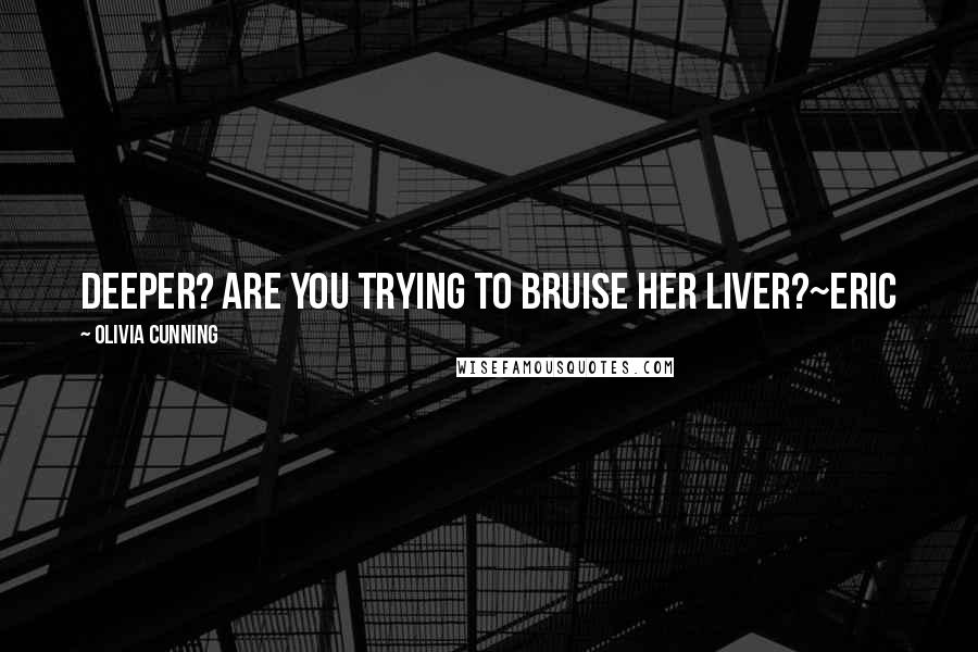 Olivia Cunning Quotes: Deeper? Are you trying to bruise her liver?~Eric