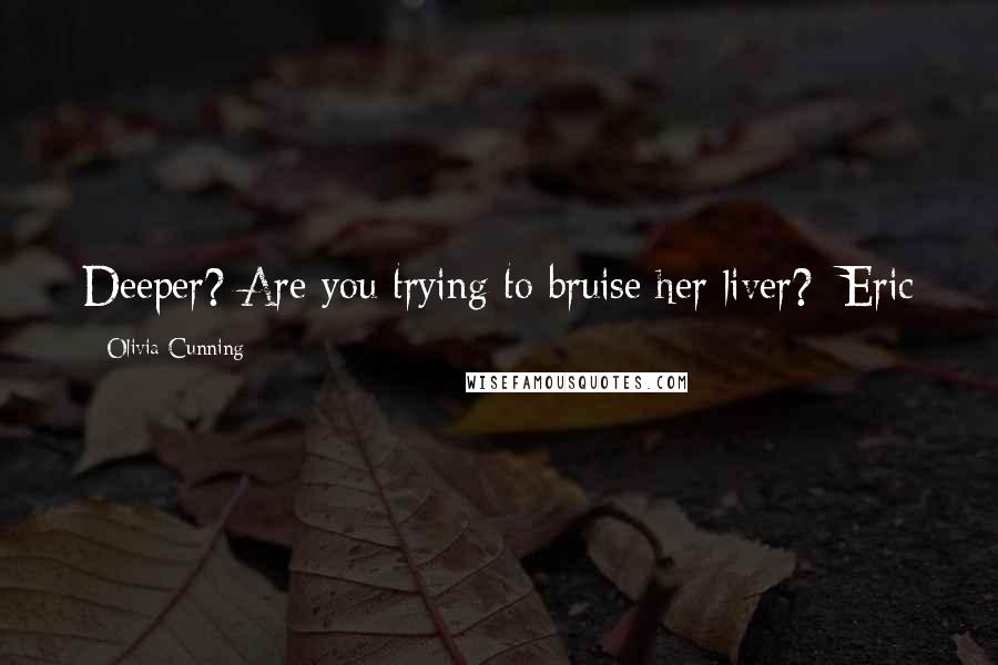 Olivia Cunning Quotes: Deeper? Are you trying to bruise her liver?~Eric