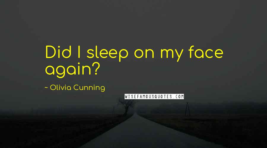 Olivia Cunning Quotes: Did I sleep on my face again?