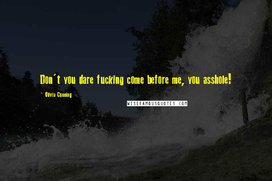 Olivia Cunning Quotes: Don't you dare fucking come before me, you asshole!