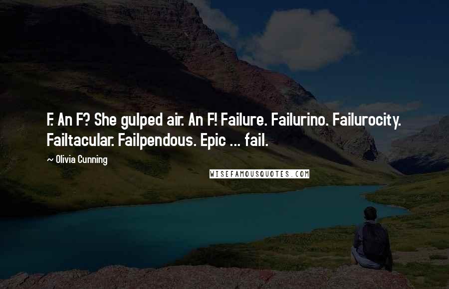 Olivia Cunning Quotes: F. An F? She gulped air. An F! Failure. Failurino. Failurocity. Failtacular. Failpendous. Epic ... fail.