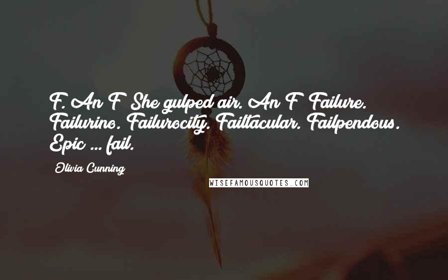 Olivia Cunning Quotes: F. An F? She gulped air. An F! Failure. Failurino. Failurocity. Failtacular. Failpendous. Epic ... fail.