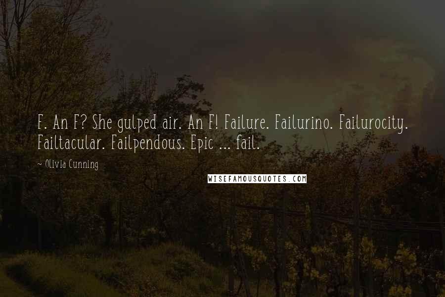 Olivia Cunning Quotes: F. An F? She gulped air. An F! Failure. Failurino. Failurocity. Failtacular. Failpendous. Epic ... fail.